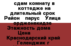 сдам комнату в коттедже на длительный срок › Район ­ парус › Улица ­ орджонекидзе › Этажность дома ­ 1 › Цена ­ 10 000 - Краснодарский край, Геленджик г. Недвижимость » Квартиры аренда   . Краснодарский край,Геленджик г.